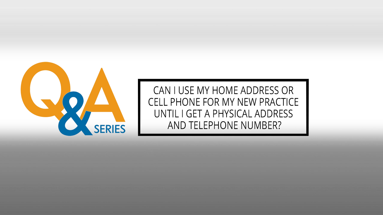 Can I use my home address or cell phone for my new practice until I get a physical address and telephone number?