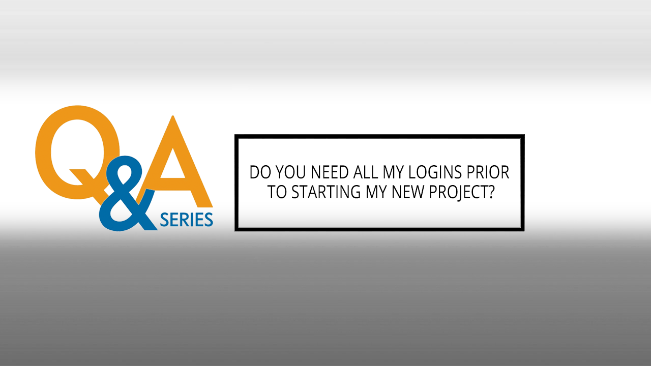 Do you need all my logins prior to starting my new project?